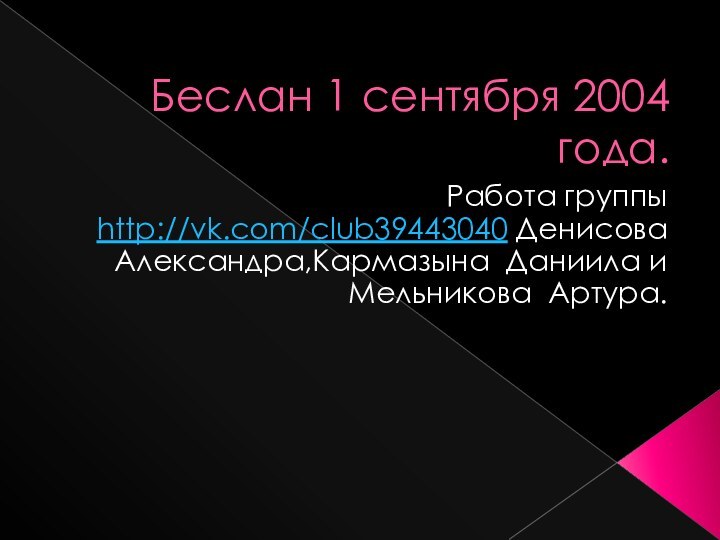 Беслан 1 сентября 2004 года.Работа группы http://vk.com/club39443040 Денисова Александра,Кармазына Даниила и Мельникова Артура.