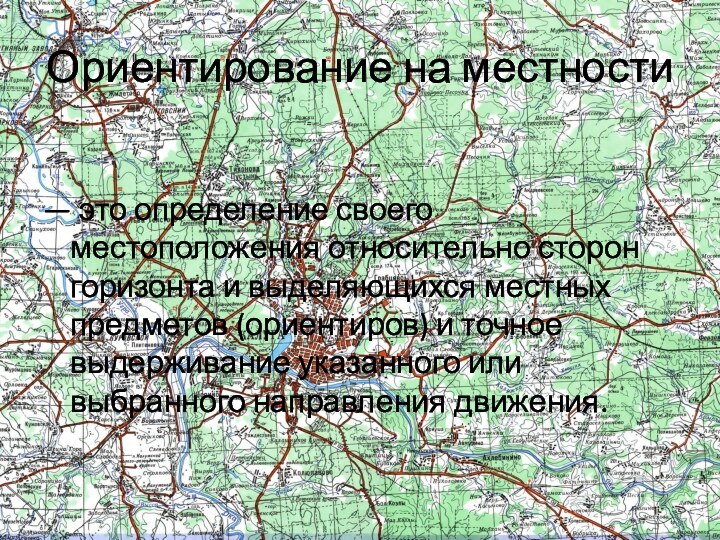 Ориентирование на местности— это определение своего местоположения относительно сторон горизонта и выделяющихся