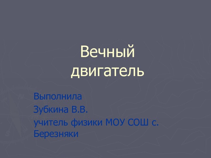 Вечный  двигательВыполнилаЗубкина В.В.учитель физики МОУ СОШ с.Березняки