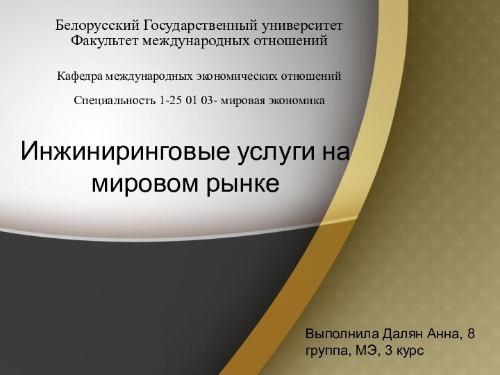 Инжиниринговые услуги на мировом рынкеВыполнила Далян Анна, 8 группа, МЭ, 3 курсБелорусский