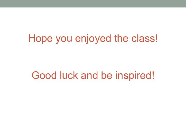 Hope you enjoyed the class!   Good luck and be inspired!