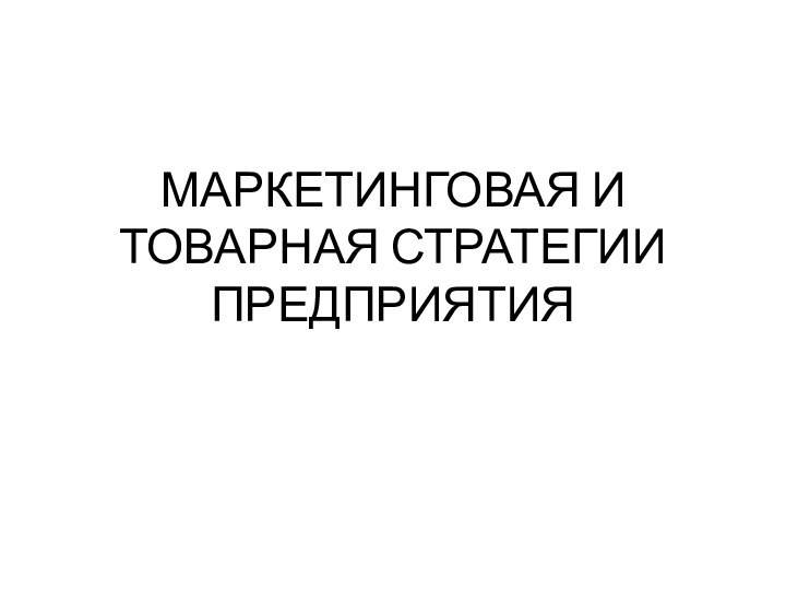 МАРКЕТИНГОВАЯ И ТОВАРНАЯ СТРАТЕГИИ ПРЕДПРИЯТИЯ