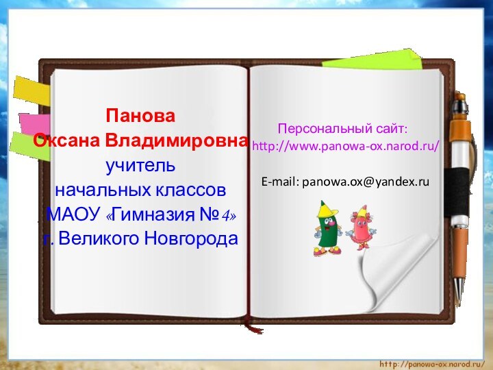 Панова Оксана Владимировнаучитель начальных классов МАОУ «Гимназия №4»г. Великого НовгородаПерсональный сайт: http://www.panowa-ox.narod.ru/