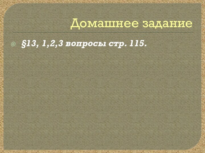 Домашнее задание §13, 1,2,3 вопросы стр. 115.