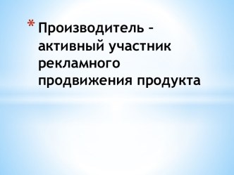 Производитель – активный участник рекламного продвижения продукта