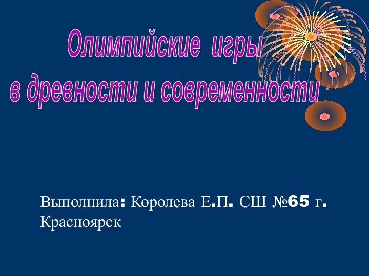 Олимпийские игрыв древности и современностиВыполнила: Королева Е.П. СШ №65 г. Красноярск