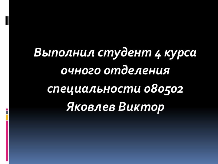 Выполнил студент 4 курса очного отделенияспециальности 080502Яковлев Виктор