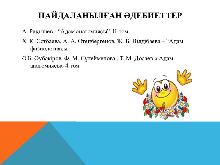 Пайдаланылған әдебиеттерА. Рақышев - “Адам анатомиясы”, II-томХ. Қ. Сәтбаева, А. А. Өтепбергенов,