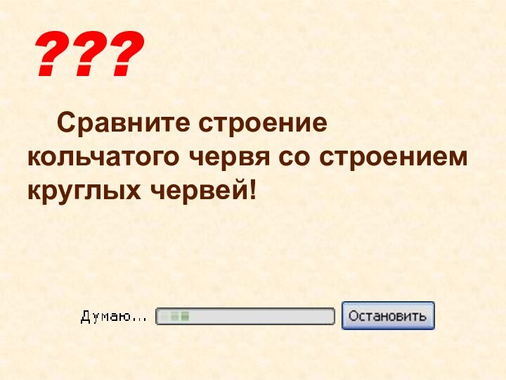 ???Сравните строение кольчатого червя со строением круглых червей!