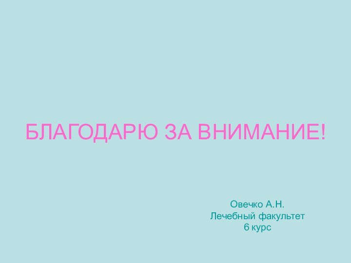 БЛАГОДАРЮ ЗА ВНИМАНИЕ!Овечко А.Н.Лечебный факультет6 курс