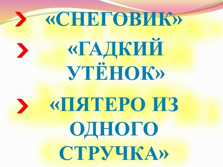 «Снеговик»«Гадкийутёнок»«пятеро из одного стручка»