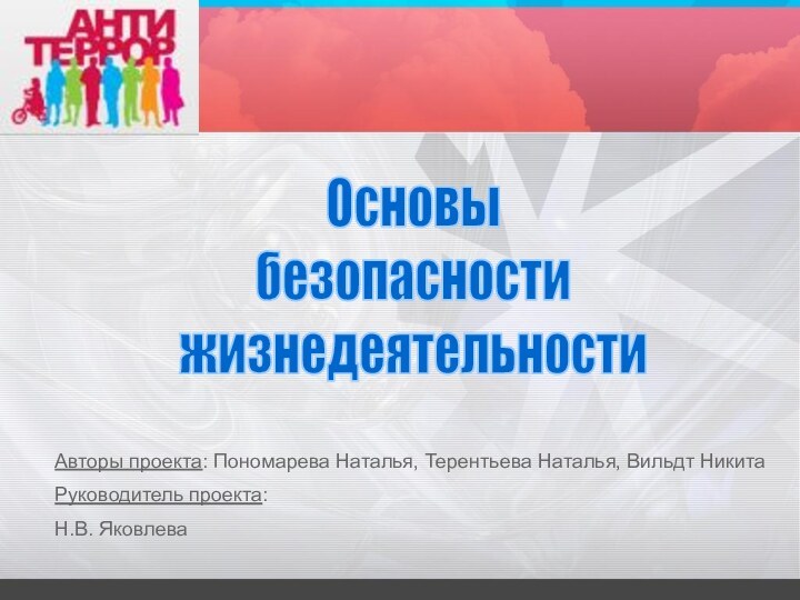 Основы безопасностижизнедеятельностиАвторы проекта: Пономарева Наталья, Терентьева Наталья, Вильдт НикитаРуководитель проекта: Н.В. Яковлева