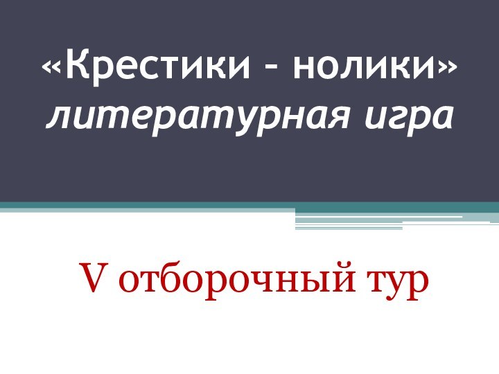 «Крестики – нолики» литературная игра V отборочный тур