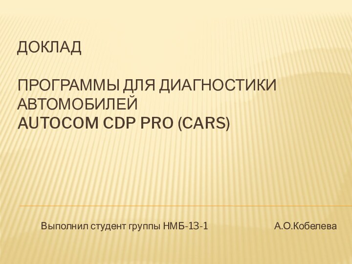 Доклад   Программы для диагностики автомобилей Autocom CDP Pro (Cars) Выполнил студент группы НМБ-13-1				 А.О.Кобелева