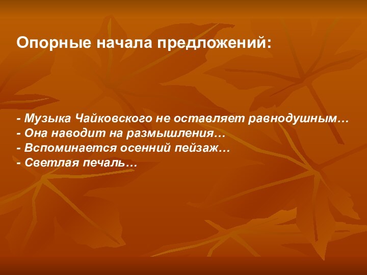 Опорные начала предложений:- Музыка Чайковского не оставляет равнодушным…- Она наводит на размышления…-