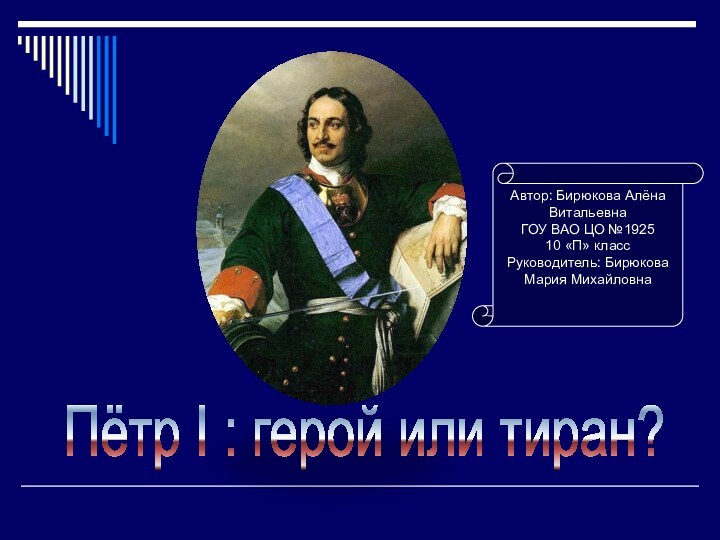 Пётр I : герой или тиран?Автор: Бирюкова Алёна ВитальевнаГОУ ВАО ЦО №192510