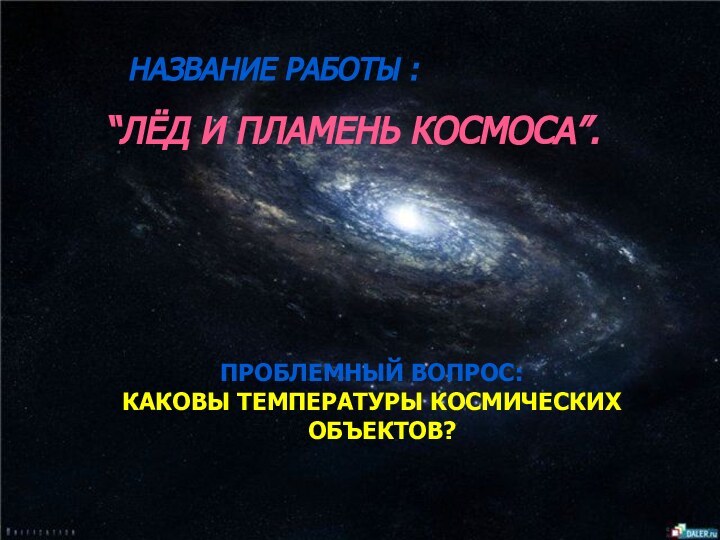 НАЗВАНИЕ РАБОТЫ : ПРОБЛЕМНЫЙ ВОПРОС:Каковы температуры космических