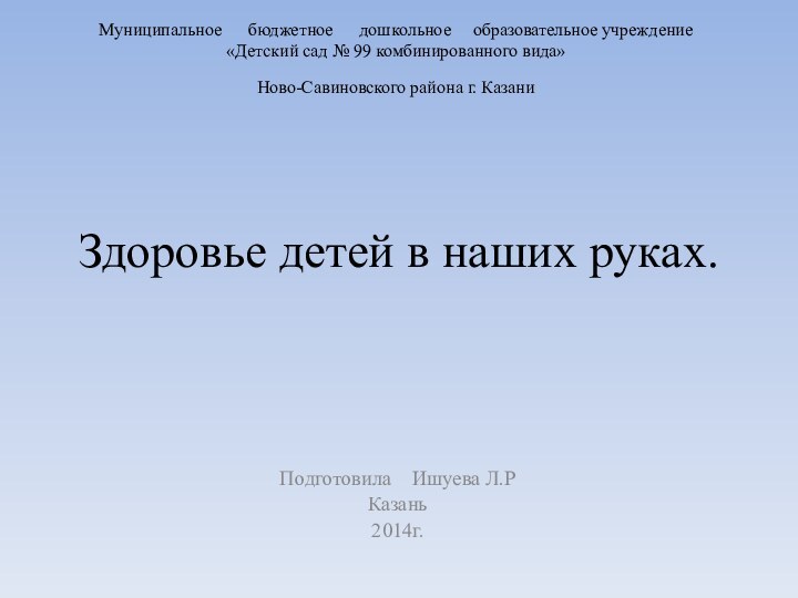 Здоровье детей в наших руках.Подготовила  Ишуева Л.РКазань 2014г.