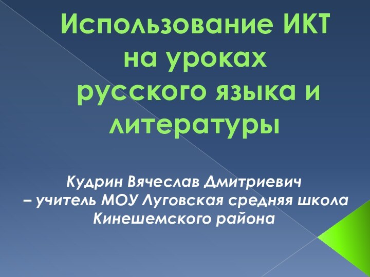 Использование ИКТ на уроках  русского языка и литературыКудрин Вячеслав Дмитриевич –