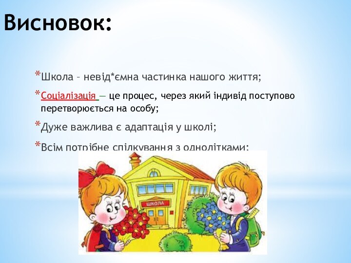 Висновок:Школа – невід*ємна частинка нашого життя; Соціалізація — це процес, через який індивід