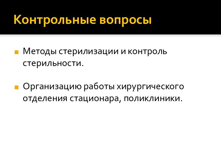 Контрольные вопросыМетоды стерилизации и контроль стерильности. Организацию работы хирургического отделения стационара, поликлиники.