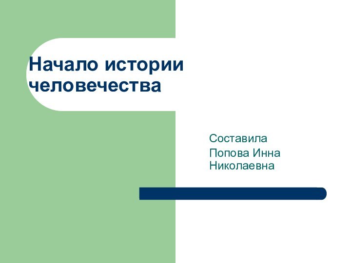 Начало истории  человечестваСоставилаПопова Инна Николаевна