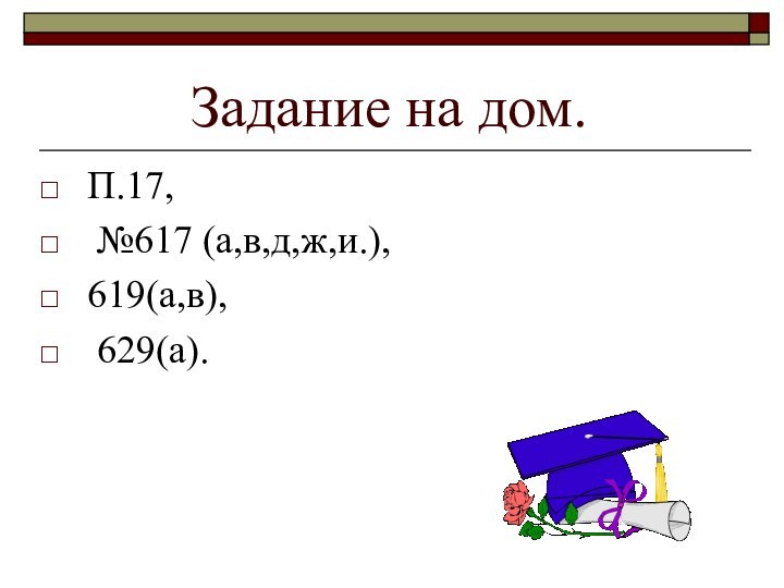 Задание на дом. П.17, №617 (а,в,д,ж,и.),619(а,в), 629(а).