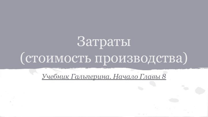 Затраты(стоимость производства)Учебник Гальперина. Начало Главы 8