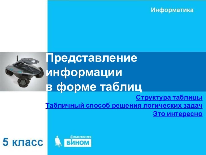 Представление информации  в форме таблицСтруктура таблицыТабличный способ решения логических задачЭто интересно