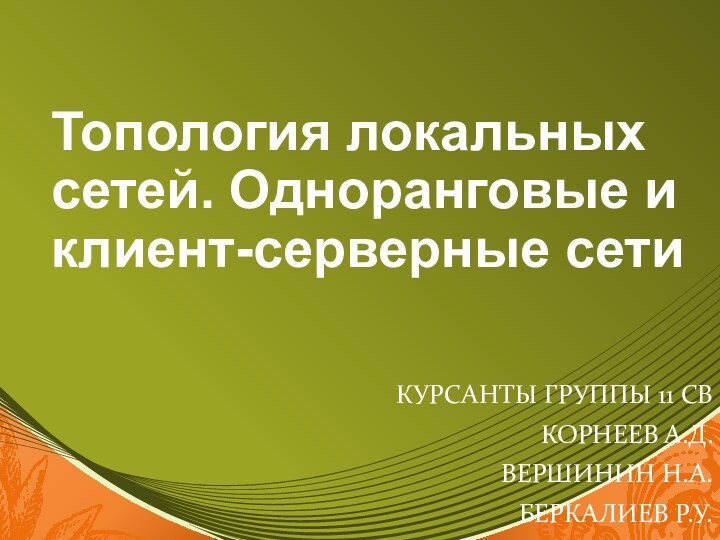 Топология локальных сетей. Одноранговые и клиент-серверные сетиКурсанты группы 11 СВКорнеев А.Д.Вершинин Н.А.Беркалиев Р.У.