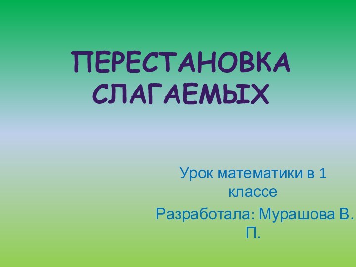 Перестановка слагаемыхУрок математики в 1 классеРазработала: Мурашова В. П.