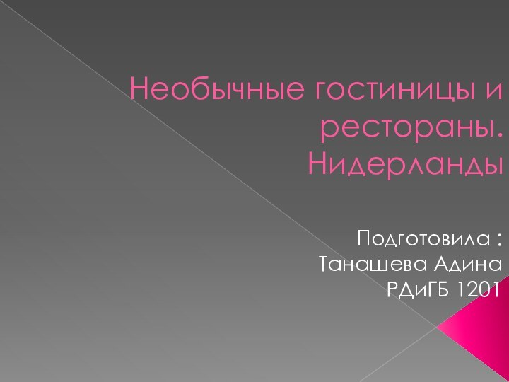 Необычные гостиницы и рестораны. НидерландыПодготовила :Танашева АдинаРДиГБ 1201