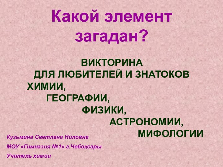 Какой элемент загадан?ВИКТОРИНА ДЛЯ ЛЮБИТЕЛЕЙ И ЗНАТОКОВ  ХИМИИ,