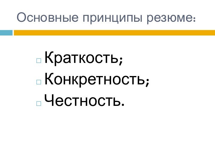 Основные принципы резюме:Краткость;Конкретность;Честность.