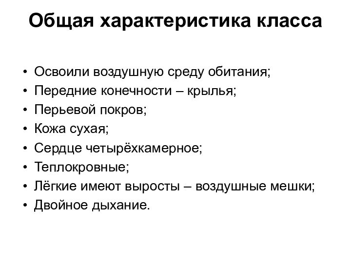 Общая характеристика классаОсвоили воздушную среду обитания;Передние конечности – крылья;Перьевой покров;Кожа сухая;Сердце четырёхкамерное;Теплокровные;Лёгкие