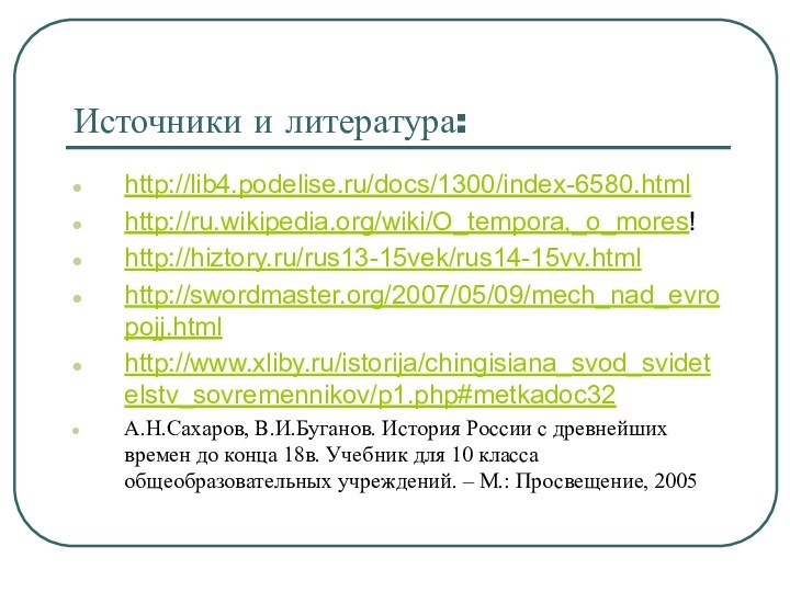 Источники и литература:http://lib4.podelise.ru/docs/1300/index-6580.htmlhttp://ru.wikipedia.org/wiki/O_tempora,_o_mores!http://hiztory.ru/rus13-15vek/rus14-15vv.htmlhttp://swordmaster.org/2007/05/09/mech_nad_evropojj.htmlhttp://www.xliby.ru/istorija/chingisiana_svod_svidetelstv_sovremennikov/p1.php#metkadoc32А.Н.Сахаров, В.И.Буганов. История России с древнейших времен до конца 18в.