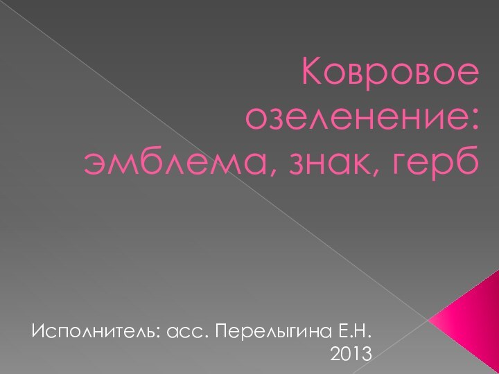 Ковровое озеленение: эмблема, знак, гербИсполнитель: асс. Перелыгина Е.Н.2013