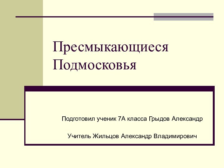 Пресмыкающиеся ПодмосковьяПодготовил ученик 7А класса Грыдов АлександрУчитель Жильцов Александр Владимирович