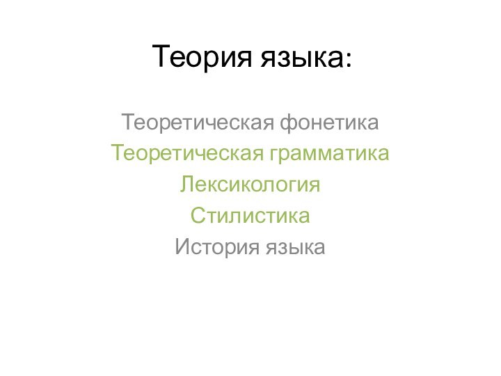 Теория языка:Теоретическая фонетикаТеоретическая грамматикаЛексикология СтилистикаИстория языка