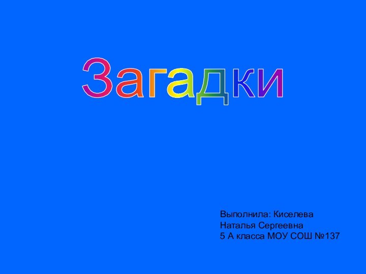 ЗагадкиВыполнила: Киселева Наталья Сергеевна5 А класса МОУ СОШ №137