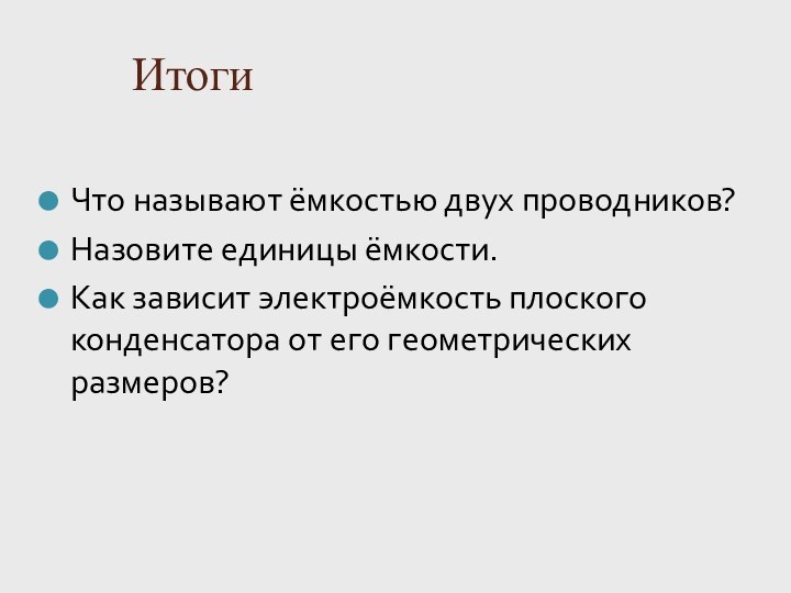 ИтогиЧто называют ёмкостью двух проводников? Назовите единицы ёмкости. Как зависит электроёмкость плоского