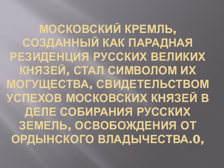 МОСКОВСКИЙ КРЕМЛЬ, СОЗДАННЫЙ КАК ПАРАДНАЯ РЕЗИДЕНЦИЯ РУССКИХ ВЕЛИКИХ КНЯЗЕЙ, СТАЛ СИМВОЛОМ ИХ