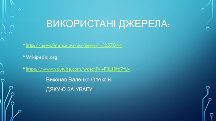 Використані джерела:http://news.finance.ua/ua/news/~/257044Wikipedia.orghttps://www.youtube.com/watch?v=F3LJBfo7fLk			Виконав Валенко Олексій			ДЯКУЮ ЗА УВАГУ!