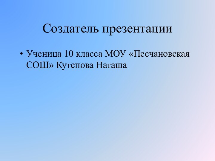 Создатель презентацииУченица 10 класса МОУ «Песчановская СОШ» Кутепова Наташа