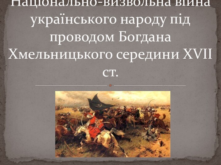 Національно-визвольна війна українського народу під проводом Богдана Хмельницького середини XVII ст.