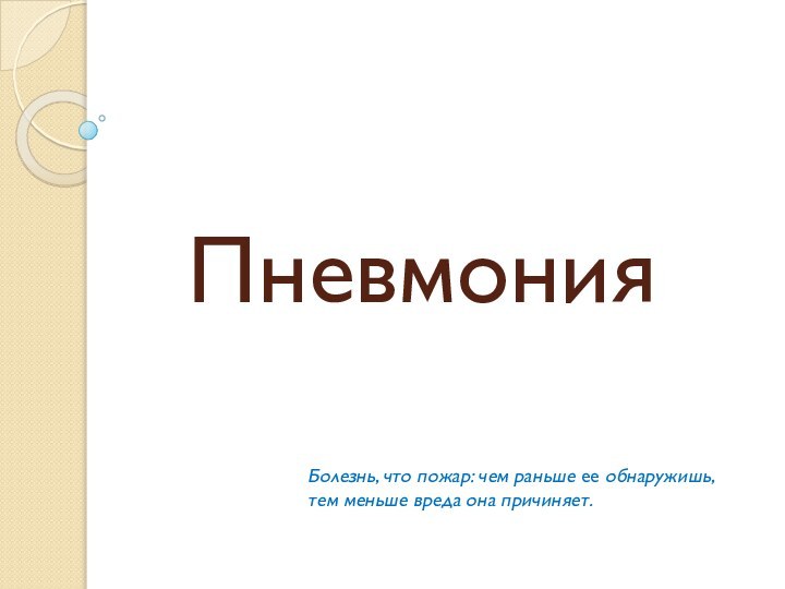 ПневмонияБолезнь, что пожар: чем раньше ее обнаружишь, тем меньше вреда она причиняет.