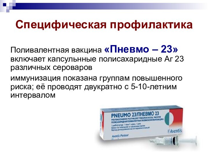 Специфическая профилактикаПоливалентная вакцина «Пневмо – 23» включает капсульнные полисахаридные Аг 23 различных