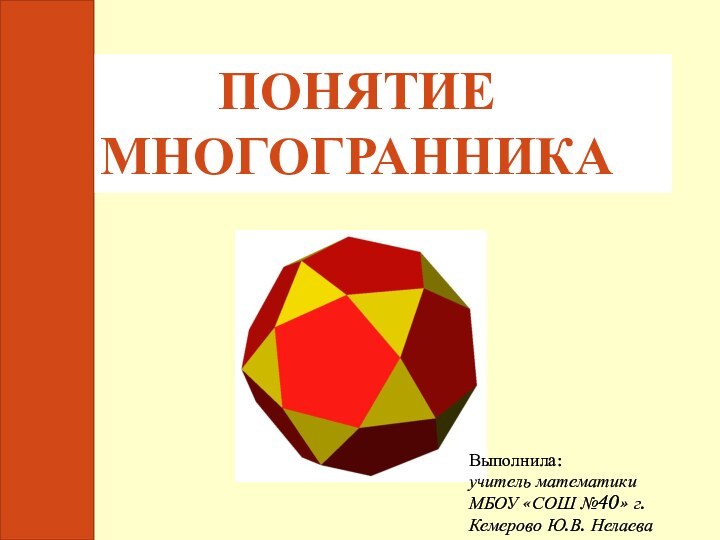 Понятие многогранникаВыполнила: учитель математики МБОУ «СОШ №40» г. Кемерово Ю.В. Нелаева