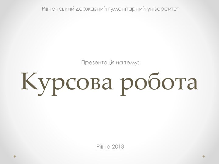 Курсова роботаРівненський державний гуманітарний університетПрезентація на тему:Рівне-2013