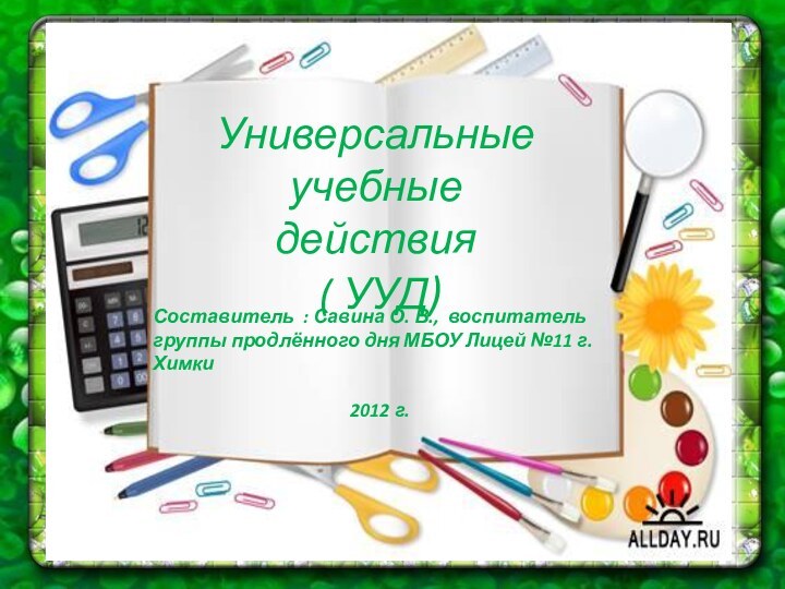 Универсальные учебные действия ( УУД)Составитель : Савина О. В., воспитатель группы продлённого